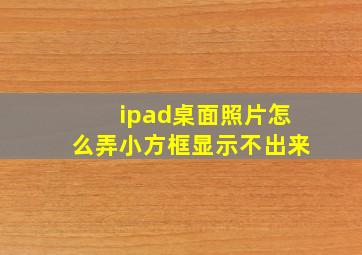 ipad桌面照片怎么弄小方框显示不出来