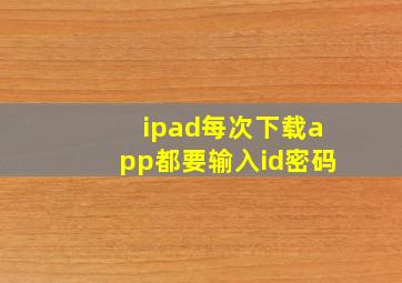 ipad每次下载app都要输入id密码