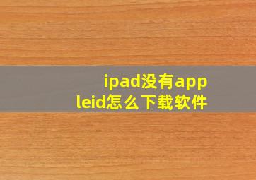 ipad没有appleid怎么下载软件