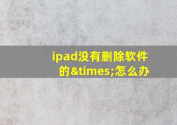 ipad没有删除软件的×怎么办