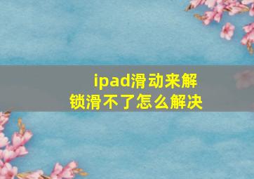 ipad滑动来解锁滑不了怎么解决