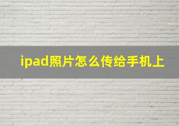 ipad照片怎么传给手机上