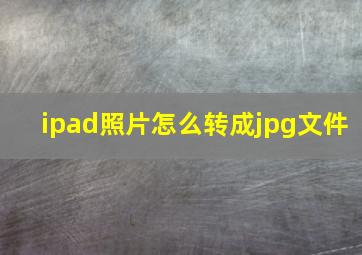 ipad照片怎么转成jpg文件