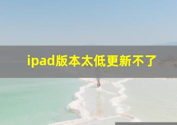 ipad版本太低更新不了