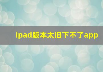 ipad版本太旧下不了app