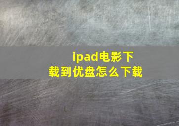 ipad电影下载到优盘怎么下载