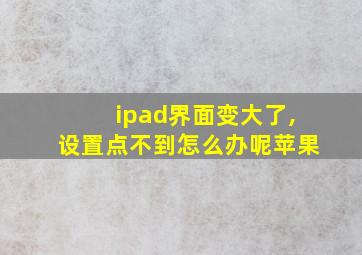 ipad界面变大了,设置点不到怎么办呢苹果