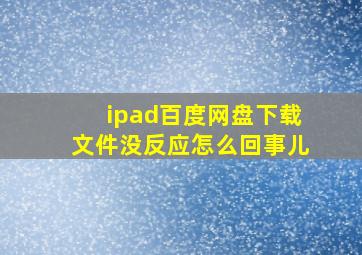 ipad百度网盘下载文件没反应怎么回事儿