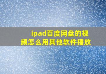 ipad百度网盘的视频怎么用其他软件播放