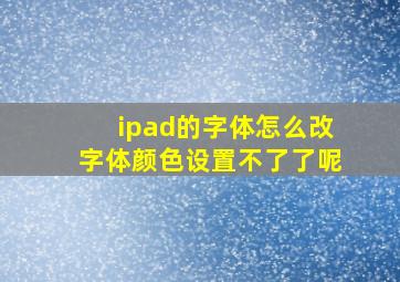 ipad的字体怎么改字体颜色设置不了了呢