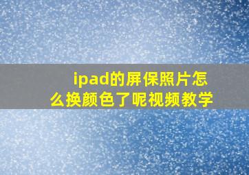 ipad的屏保照片怎么换颜色了呢视频教学