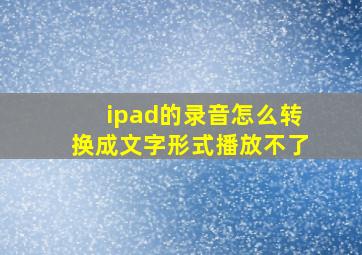 ipad的录音怎么转换成文字形式播放不了