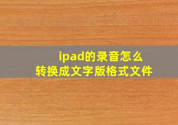 ipad的录音怎么转换成文字版格式文件