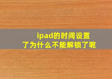 ipad的时间设置了为什么不能解锁了呢