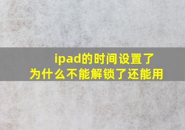 ipad的时间设置了为什么不能解锁了还能用