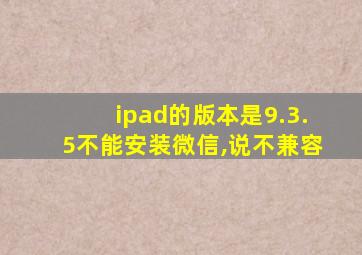 ipad的版本是9.3.5不能安装微信,说不兼容