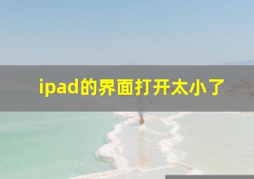 ipad的界面打开太小了