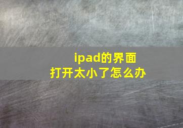 ipad的界面打开太小了怎么办