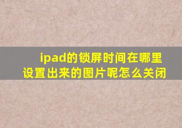 ipad的锁屏时间在哪里设置出来的图片呢怎么关闭