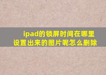 ipad的锁屏时间在哪里设置出来的图片呢怎么删除