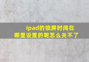 ipad的锁屏时间在哪里设置的呢怎么关不了