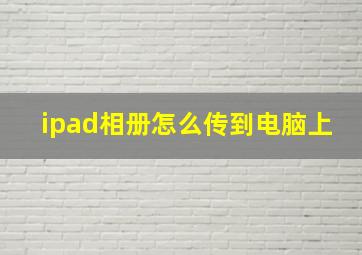 ipad相册怎么传到电脑上