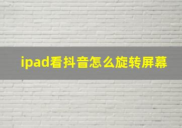 ipad看抖音怎么旋转屏幕