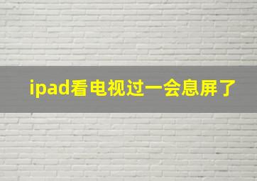 ipad看电视过一会息屏了