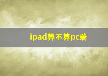 ipad算不算pc端