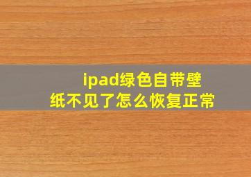 ipad绿色自带壁纸不见了怎么恢复正常