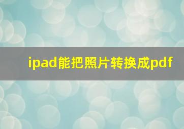 ipad能把照片转换成pdf