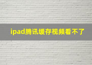 ipad腾讯缓存视频看不了