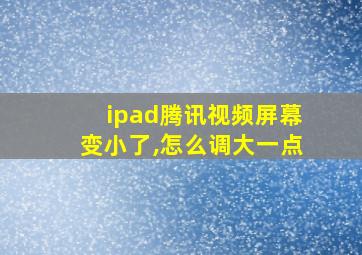 ipad腾讯视频屏幕变小了,怎么调大一点