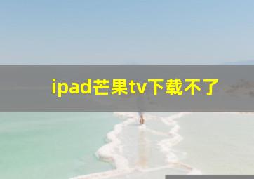 ipad芒果tv下载不了