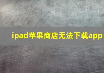 ipad苹果商店无法下载app