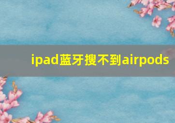 ipad蓝牙搜不到airpods