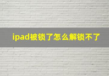 ipad被锁了怎么解锁不了