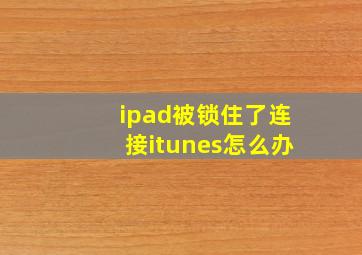 ipad被锁住了连接itunes怎么办