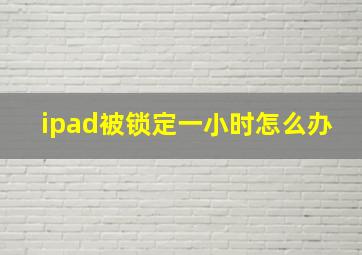 ipad被锁定一小时怎么办