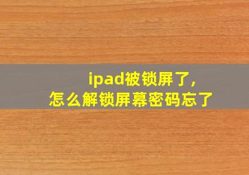 ipad被锁屏了,怎么解锁屏幕密码忘了