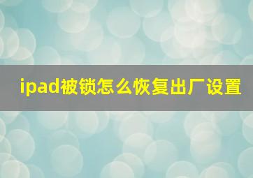 ipad被锁怎么恢复出厂设置