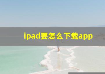 ipad要怎么下载app