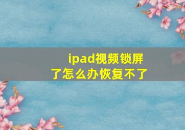 ipad视频锁屏了怎么办恢复不了