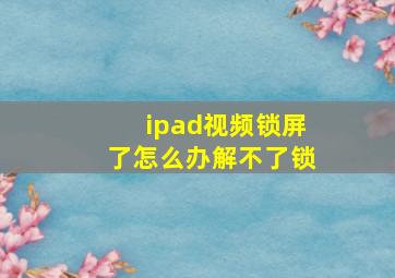 ipad视频锁屏了怎么办解不了锁