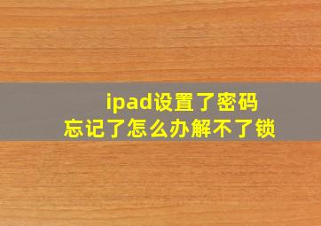 ipad设置了密码忘记了怎么办解不了锁