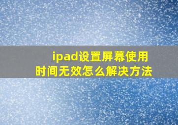 ipad设置屏幕使用时间无效怎么解决方法