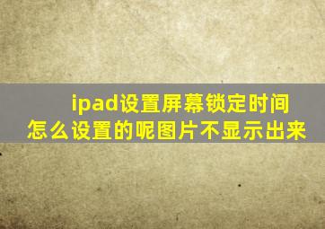 ipad设置屏幕锁定时间怎么设置的呢图片不显示出来