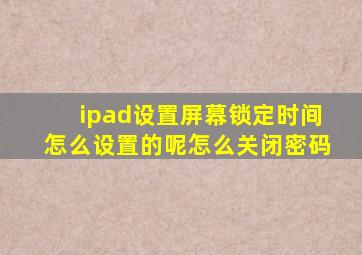 ipad设置屏幕锁定时间怎么设置的呢怎么关闭密码