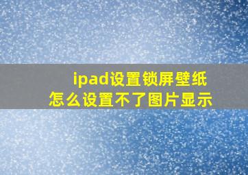 ipad设置锁屏壁纸怎么设置不了图片显示