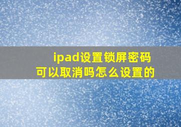 ipad设置锁屏密码可以取消吗怎么设置的